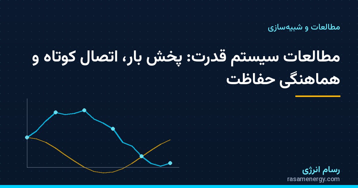 مطالعات سیستم قدرت: پخش بار، اتصال کوتاه و هماهنگی حفاظت - مقاله تخصصی شرکت مهندسی توسعه زیرساخت رسام انرژی